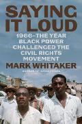 Saying It Loud 1966The Year Black Power Challenged the Civil Rights Movement
