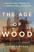 Age of Wood Mankinds Most Useful Material & the Construction of Civilization