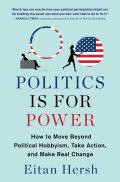 Politics Is for Power How to Move Beyond Political Hobbyism Take Action & Make Real Change
