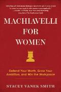 Machiavelli for Women Defend Your Worth Grow Your Ambition & Win the Workplace