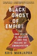Black Ghost of Empire: The Long Death of Slavery & the Failure of Emancipation