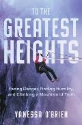 To the Greatest Heights: Facing Danger, Finding Humility, and Climbing a Mountain of Truth
