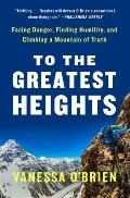 To the Greatest Heights: Facing Danger, Finding Humility, and Climbing a Mountain of Truth: A Memoir