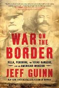 War on the Border Villa Pershing the Texas Rangers & an American Invasion
