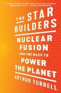 Star Builders Nuclear Fusion & the Race to Power the Planet