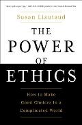 Power of Ethics How to Make Good Choices in a Complicated World