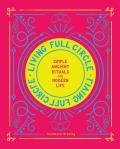 Living Full Circle: Simple Ancient Rituals for Modern Life