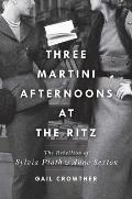Three Martini Afternoons at the Ritz The Rebellion of Sylvia Plath & Anne Sexton