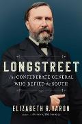 Longstreet the Confederate General Who Defied the South