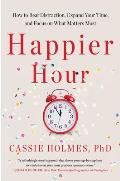 Happier Hour How to Beat Distraction Expand Your Time & Focus on What Matters Most