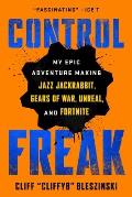 Control Freak: My Epic Adventure Making Jazz Jackrabbit, Gears of War, Unreal, and Fortnite