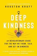 Deep Kindness A Revolutionary Guide for the Way We Think Talk & ACT in Kindness