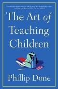 Art of Teaching Children All I Learned from a Lifetime in the Classroom