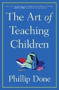 The Art of Teaching Children: All I Learned from a Lifetime in the Classroom