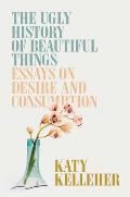 Ugly History of Beautiful Things Essays on Desire & Consumption