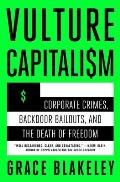 Vulture Capitalism: Corporate Crimes, Backdoor Bailouts, and the Death of Freedom /]Cby Grace Blakeley