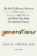 Generations The Real Differences between Gen Z Millennials Gen X Boomers & Silentsand What They Mean for Americas Future