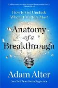 Anatomy of a Breakthrough How to Get Unstuck When It Matters Most
