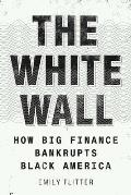 White Wall How Big Finance Bankrupts Black America