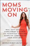 Moms Moving On Real Life Advice on Conquering Divorce Co Parenting Through Conflict & Becoming Your Best Self