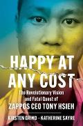 Happy at Any Cost The Revolutionary Vision & Fatal Quest of Zappos CEO Tony Hsieh