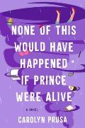 None of This Would Have Happened If Prince Were Alive A Novel