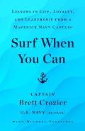 Surf When You Can Lessons in Life Loyalty & Leadership from a Maverick Navy Captain