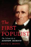 First Populist The Defiant Life of Andrew Jackson