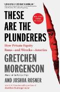These Are the Plunderers: How Private Equity Runs--And Wrecks--America