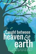Caught Between Heaven & Earth: My Profound Encounters with God, and the Remarkable Truth of Our Existence.