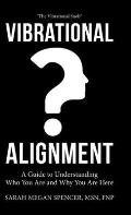 Vibrational Alignment: A Guide to Understanding Who You Are and Why You Are Here
