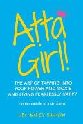 Atta Girl!: The Art of Tapping into Your Power and Moxie and Living Fearlessly Happy (In the Middle of a Sh*Tshow)