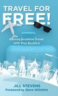 Travel for Free!: Earning Incentive Travel with Your Business