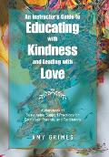 An Instructor's Guide to Educating with Kindness and Leading with Love: A Workbook of Sustainable Support Practices for Educators, Parents, and Facili