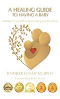 A Healing Guide to Having a Baby: Infertility, Emotional Wounds and Taking Back Your Power