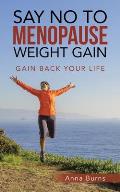 Say No to Menopause Weight Gain: Gain Back Your Life