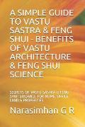 A Simple Guide to Vastu Sastra & Feng Shui - Benefits of Vastu Architecture & Feng Shui Science.: Secrets of Vastu Sastra & Feng Shui. Guidance for Ho