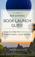 The Writer's Book Launch Guide: A Step-By-Step Plan to Give Your Book the Best Launch Possible