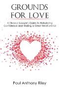 Grounds for Love: a Divorce Lawyer's Guide to Rebuilding Your Confidence and Finding a Great Relationship