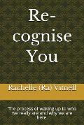 Re-cognise You: The process of waking up to who we really are and why we are here.