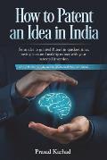 How to Patent an idea in India: From idea to granted Patent in quickest time, saving costs and making money with your patented invention; a Step by st