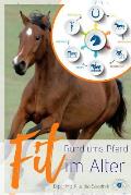 Rund ums Pferd - Fit im Alter: Rund um F?tterung, Bewegungsapparat, Reiten, Haltung, Gesundheit und Hufe
