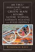 My True/ Legendary Story with the Green Man & Beyond Sapiens` Wisdom, Ultimate Meaning and Fixed Destiny