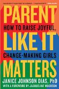 Parent Like It Matters How to Raise Joyful Change Making Girls