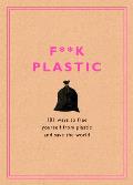 Fk Plastic 101 Ways to Free Yourself from Plastic & Save the World