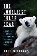 The Loneliest Polar Bear: A True Story of Survival & Peril on the Edge of a Warming World
