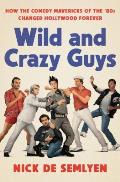 Wild & Crazy Guys How the Comedy Mavericks of the 80s Changed Hollywood Forever