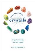 Beginners Guide to Crystals The Everyday Magic of Crystal Healing with 65+ Stones