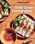 Ever-Green Vietnamese: Super-Fresh Recipes, Starring Plants from Land and Sea [A Plant Based Cookbook]