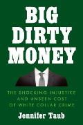 Big Dirty Money The Shocking Injustice & Unseen Cost of White Collar Crime